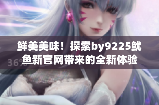 鲜美美味！探索by9225鱿鱼新官网带来的全新体验