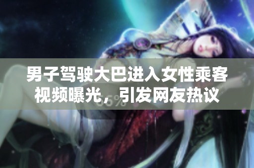 男子驾驶大巴进入女性乘客视频曝光，引发网友热议