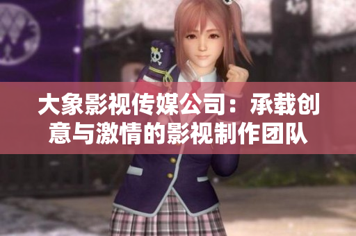 大象影视传媒公司：承载创意与激情的影视制作团队