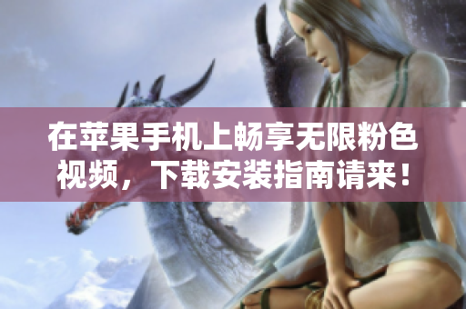 在苹果手机上畅享无限粉色视频，下载安装指南请来！