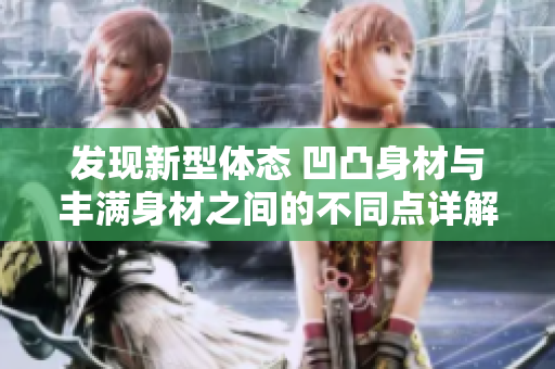 发现新型体态 凹凸身材与丰满身材之间的不同点详解