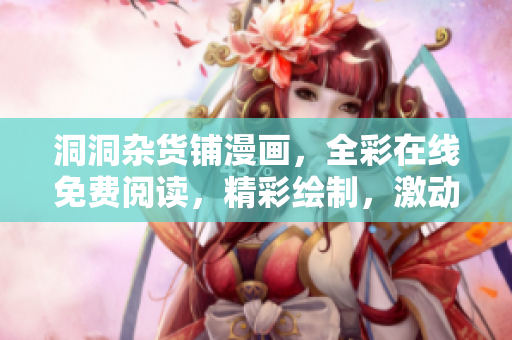 洞洞杂货铺漫画，全彩在线免费阅读，精彩绘制，激动人心。