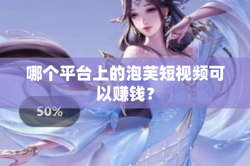 哪个平台上的泡芙短视频可以赚钱？