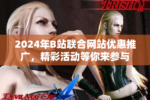 2024年B站联合网站优惠推广，精彩活动等你来参与