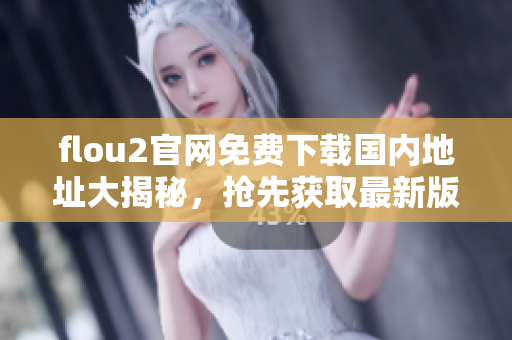 flou2官网免费下载国内地址大揭秘，抢先获取最新版本