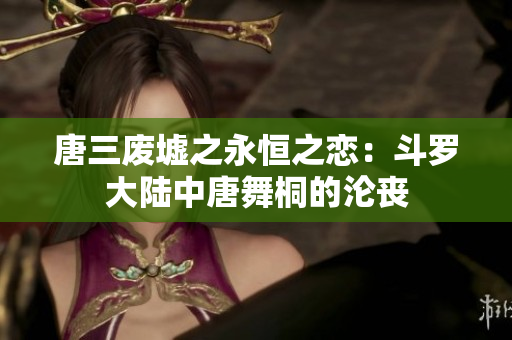 唐三废墟之永恒之恋：斗罗大陆中唐舞桐的沦丧