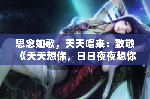 思念如歌，天天唱来：致敬《天天想你，日日夜夜想你》