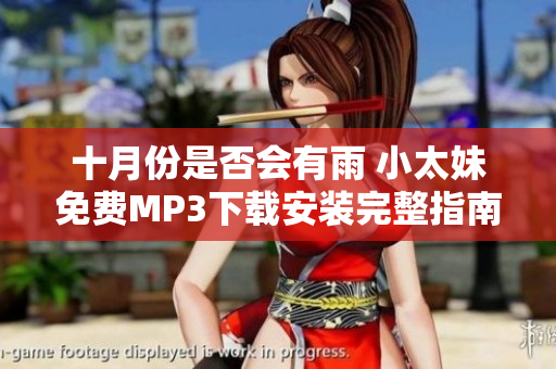 十月份是否会有雨 小太妹免费MP3下载安装完整指南