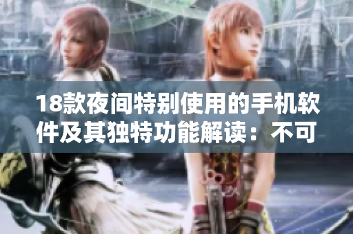 18款夜间特别使用的手机软件及其独特功能解读：不可错过的必备应用合集