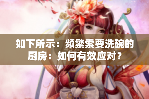 如下所示：频繁索要洗碗的厨房：如何有效应对？