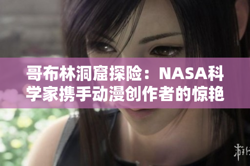 哥布林洞窟探险：NASA科学家携手动漫创作者的惊艳合作