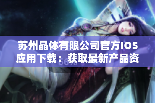 苏州晶体有限公司官方IOS应用下载：获取最新产品资讯、技术支持和创新信息