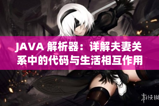 JAVA 解析器：详解夫妻关系中的代码与生活相互作用