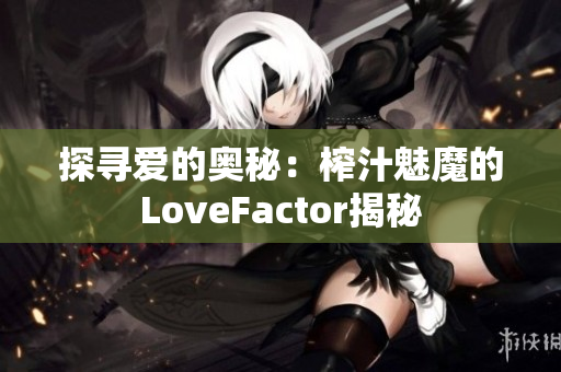 探寻爱的奥秘：榨汁魅魔的LoveFactor揭秘