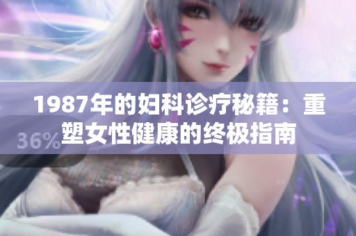 1987年的妇科诊疗秘籍：重塑女性健康的终极指南