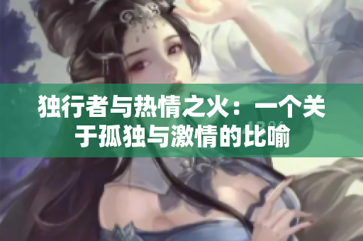 独行者与热情之火：一个关于孤独与激情的比喻