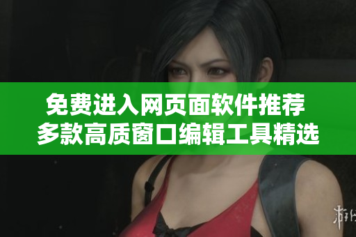 免费进入网页面软件推荐 多款高质窗口编辑工具精选