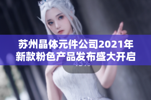 苏州晶体元件公司2021年新款粉色产品发布盛大开启