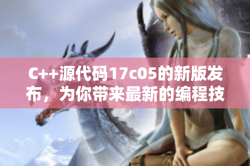 C++源代码17c05的新版发布，为你带来最新的编程技巧和优化方法