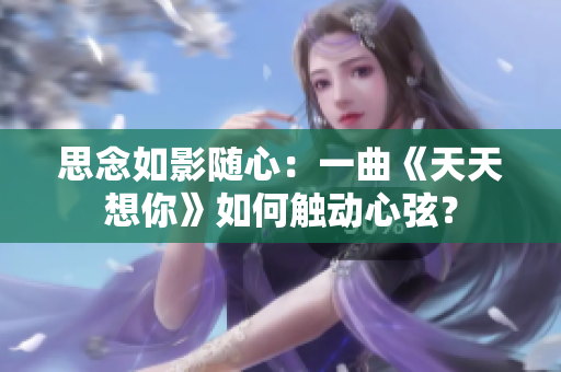思念如影随心：一曲《天天想你》如何触动心弦？