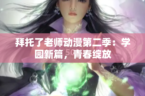 拜托了老师动漫第二季：学园新篇，青春绽放