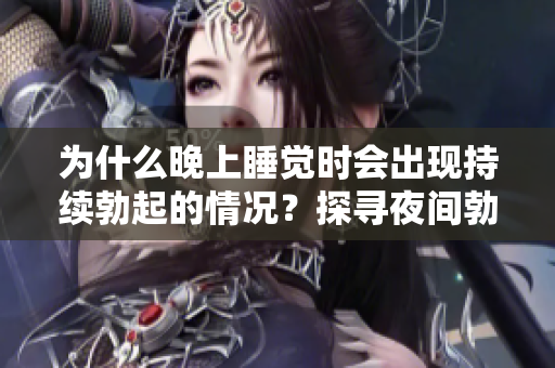 为什么晚上睡觉时会出现持续勃起的情况？探寻夜间勃起的根源