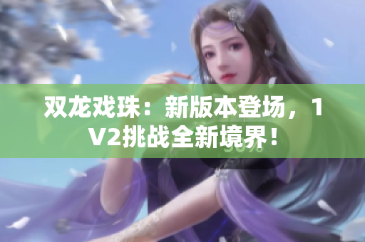 双龙戏珠：新版本登场，1V2挑战全新境界！
