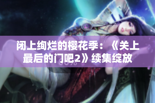闭上绚烂的樱花季：《关上最后的门吧2》续集绽放
