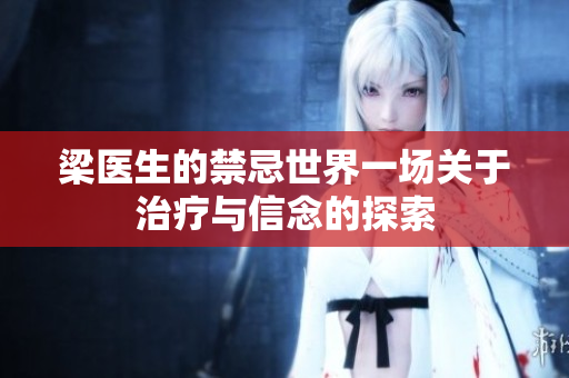 梁医生的禁忌世界一场关于治疗与信念的探索