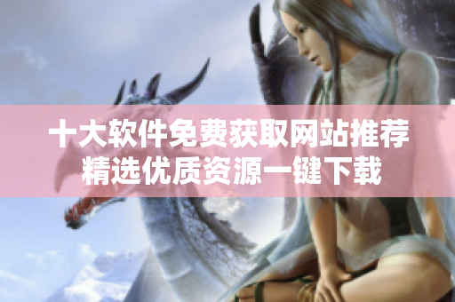 十大软件免费获取网站推荐 精选优质资源一键下载