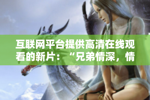 互联网平台提供高清在线观看的新片:“兄弟情深,情义永恒”