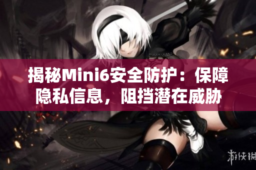 揭秘Mini6安全防护：保障隐私信息，阻挡潜在威胁