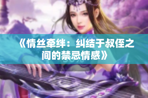 《情丝牵绊：纠结于叔侄之间的禁忌情感》