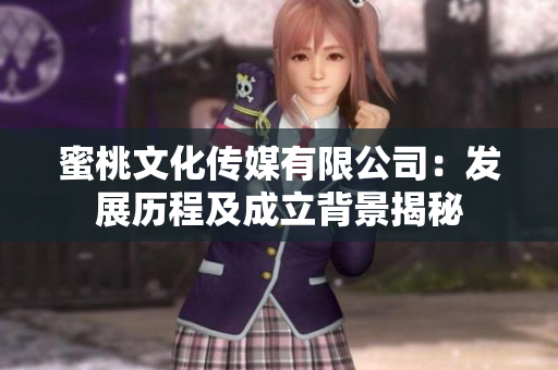 蜜桃文化传媒有限公司：发展历程及成立背景揭秘