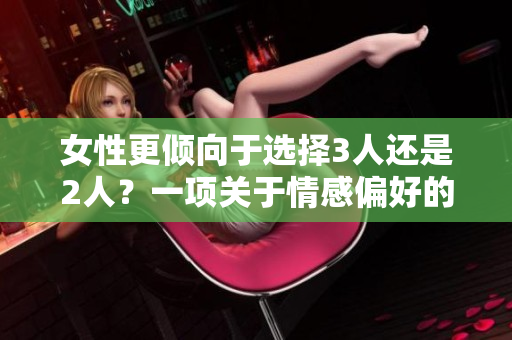 女性更倾向于选择3人还是2人？一项关于情感偏好的研究