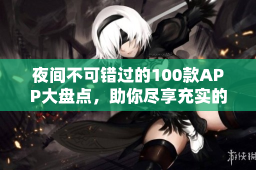 夜间不可错过的100款APP大盘点，助你尽享充实的夜晚