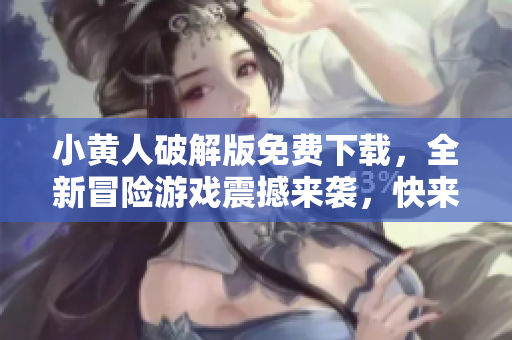 小黄人破解版免费下载，全新冒险游戏震撼来袭，快来体验吧!