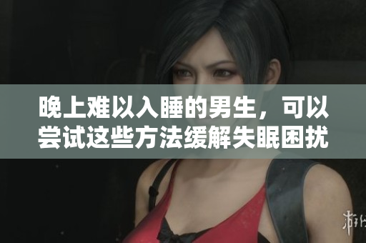 晚上难以入睡的男生，可以尝试这些方法缓解失眠困扰