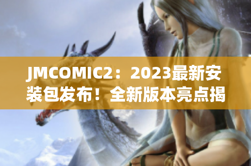 JMCOMIC2：2023最新安装包发布！全新版本亮点揭秘