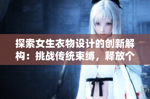 探索女生衣物设计的创新解构：挑战传统束缚，释放个性魅力