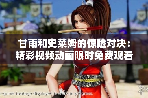甘雨和史莱姆的惊险对决：精彩视频动画限时免费观看!