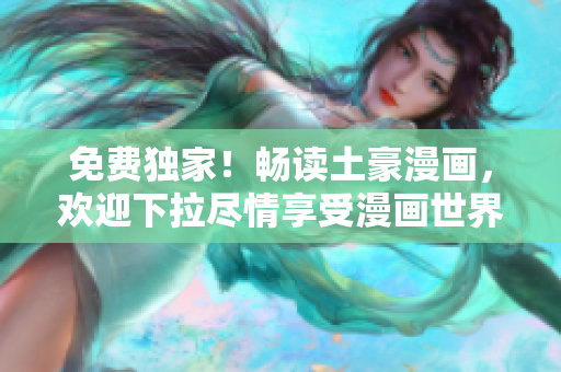 免费独家！畅读土豪漫画，欢迎下拉尽情享受漫画世界的精彩！