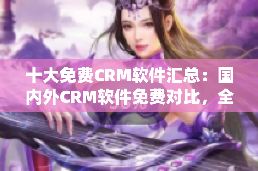 十大免费CRM软件汇总：国内外CRM软件免费对比，全面解读！