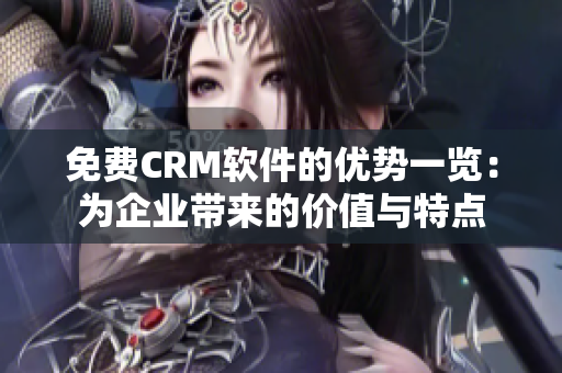 免费CRM软件的优势一览：为企业带来的价值与特点