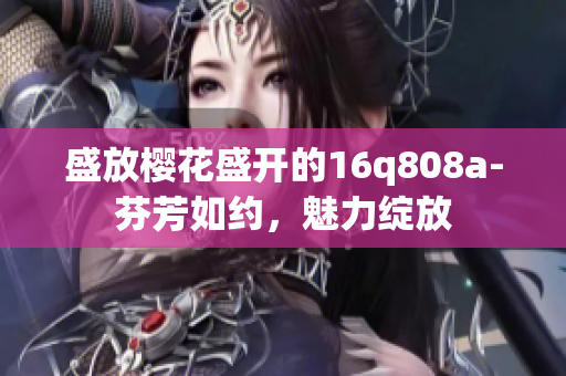 盛放樱花盛开的16q808a-芬芳如约，魅力绽放