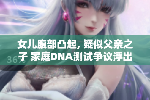 女儿腹部凸起, 疑似父亲之子 家庭DNA测试争议浮出水面
