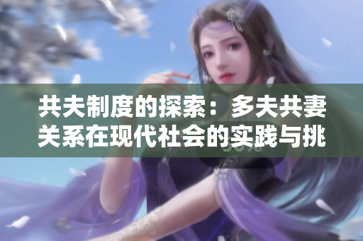 共夫制度的探索：多夫共妻关系在现代社会的实践与挑战