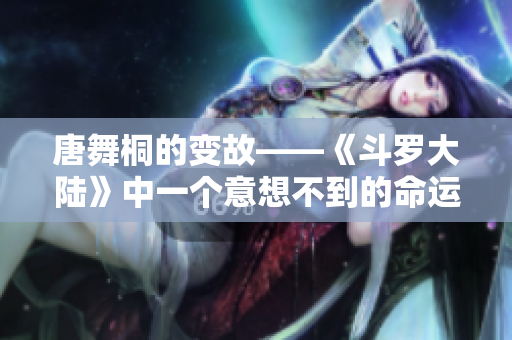 唐舞桐的变故——《斗罗大陆》中一个意想不到的命运转折
