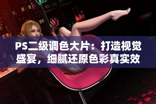 PS二级调色大片：打造视觉盛宴，细腻还原色彩真实效果