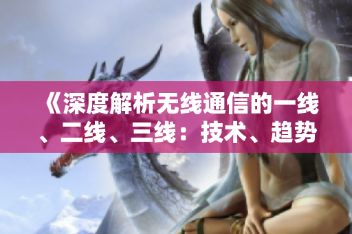 《深度解析无线通信的一线、二线、三线：技术、趋势与挑战》